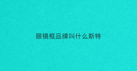 眼镜框品牌叫什么斯特