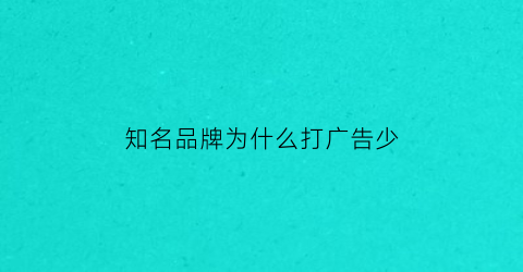 知名品牌为什么打广告少(知名度很高的品牌为什么还要打广告)