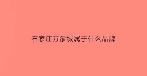 石家庄万象城属于什么品牌(石家庄万象城属于哪个集团)
