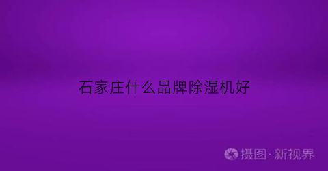 石家庄什么品牌除湿机好(石家庄除甲醛公司哪家好)