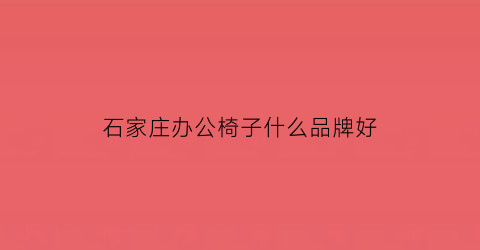 石家庄办公椅子什么品牌好(石家庄办公桌椅批发市场地址)