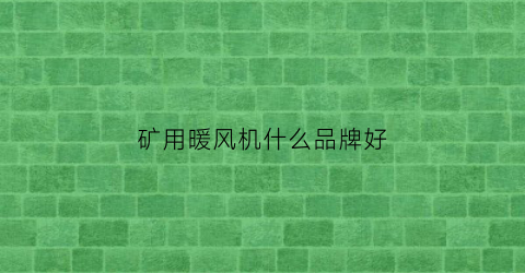 矿用暖风机什么品牌好