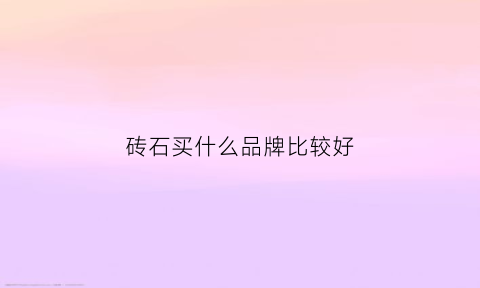 砖石买什么品牌比较好(砖石品牌)