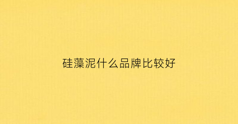 硅藻泥什么品牌比较好(硅藻泥什么品牌比较好耐用)