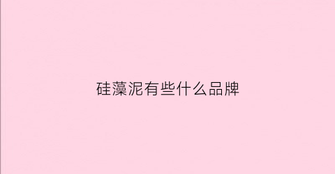 硅藻泥有些什么品牌(硅藻泥品牌大全)