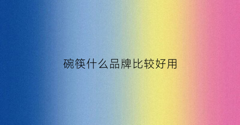 碗筷什么品牌比较好用(碗筷十大排名)