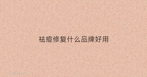 祛痘修复什么品牌好用(祛痘修复霜有用吗)