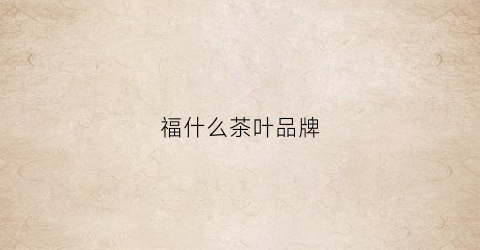 福什么茶叶品牌(带福字茶的品牌)