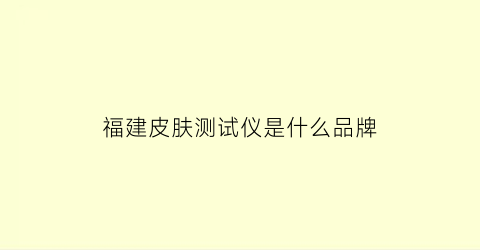 福建皮肤测试仪是什么品牌(皮肤检测仪排名)