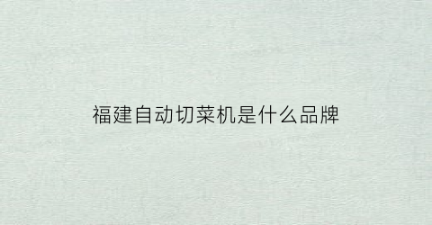 福建自动切菜机是什么品牌(全自动切菜机视频教程)
