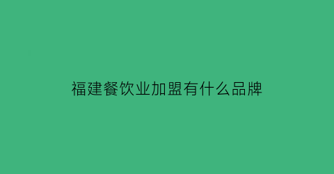 福建餐饮业加盟有什么品牌(福建餐饮连锁100强品牌)
