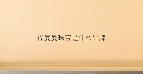 福曼曼珠宝是什么品牌(福曼曼珠宝是什么品牌的)