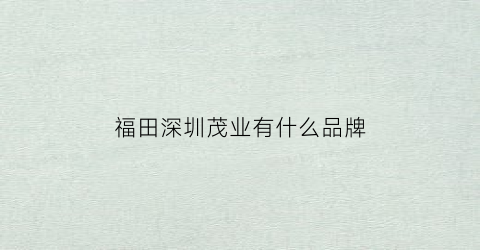 福田深圳茂业有什么品牌(深圳市福田区茂业公司是做什么的)