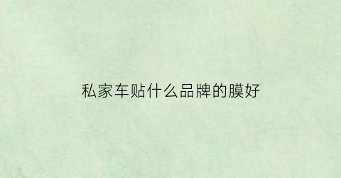 私家车贴什么品牌的膜好