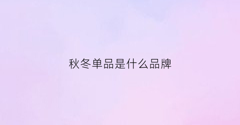 秋冬单品是什么品牌(秋冬单品是什么品牌的衣服)