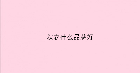 秋衣什么品牌好(秋衣什么牌子最好)