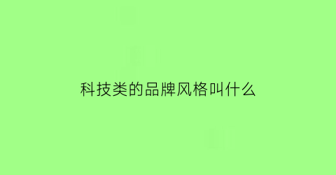 科技类的品牌风格叫什么(科技感的品牌名字)