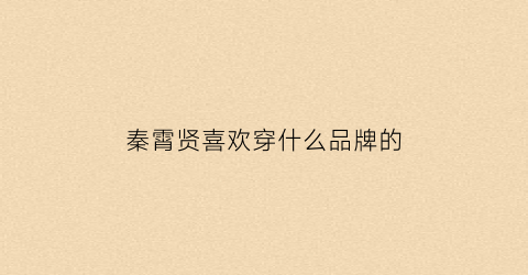 秦霄贤喜欢穿什么品牌的(秦霄贤喜欢穿什么颜色的大褂)