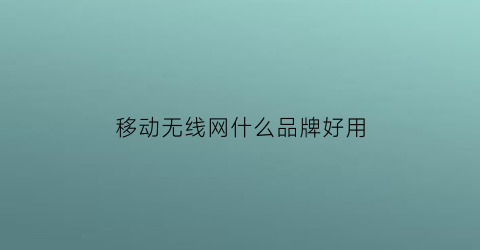 移动无线网什么品牌好用(移动wifi哪种比较好)