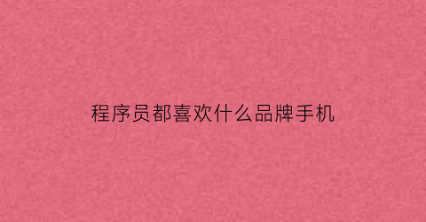 程序员都喜欢什么品牌手机(程序员喜欢玩什么软件)