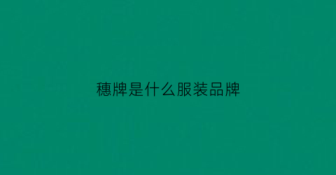 穗牌是什么服装品牌(穗牌男装)