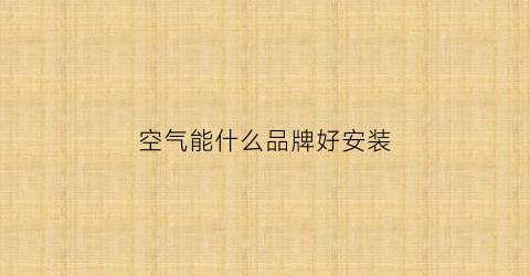 空气能什么品牌好安装(空气能哪个牌子好一点)