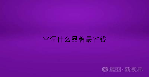 空调什么品牌最省钱(空调买什么品牌好性价高又省电)