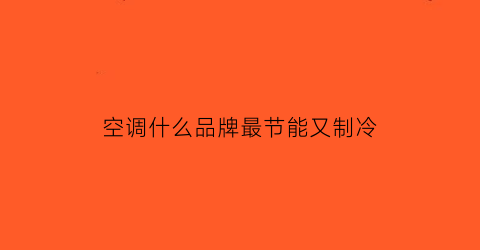 空调什么品牌最节能又制冷(什么牌子空调制冷效果最好)