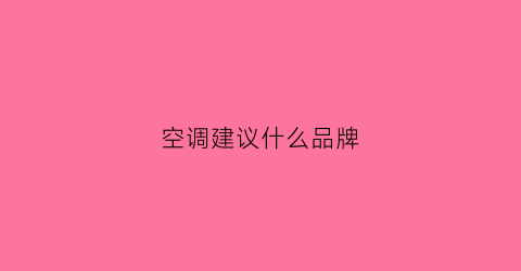 空调建议什么品牌(空调买什么品牌好)