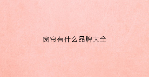 窗帘有什么品牌大全(窗帘有啥品牌)