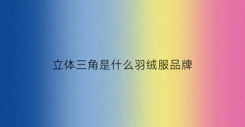 立体三角是什么羽绒服品牌(创意立体三角体)
