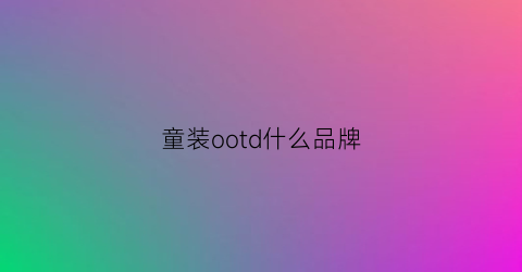 童装ootd什么品牌(odbo童装)