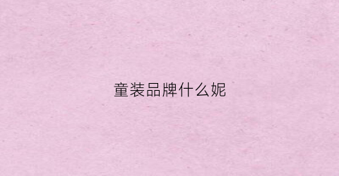 童装品牌什么妮(童装知名品牌)