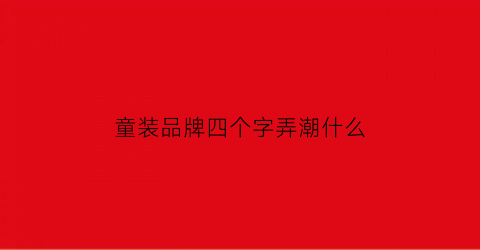 童装品牌四个字弄潮什么
