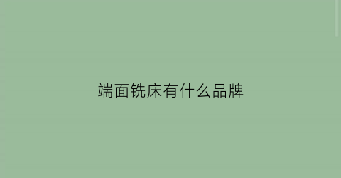 端面铣床有什么品牌(端面铣床生产厂家)