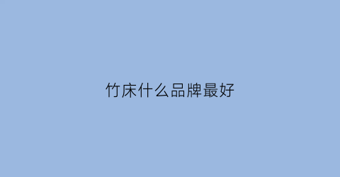 竹床什么品牌最好(竹床什么牌子好)