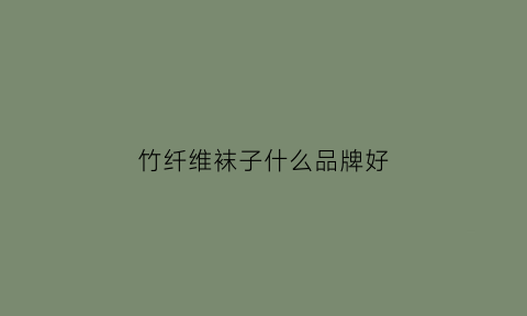 竹纤维袜子什么品牌好(竹纤维袜子排行榜)