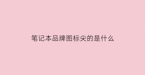 笔记本品牌图标尖的是什么(各大笔记本电脑标志)