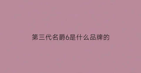 第三代名爵6是什么品牌的(第三代名爵6是什么品牌的车)