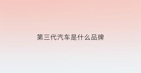 第三代汽车是什么品牌(第三代的)