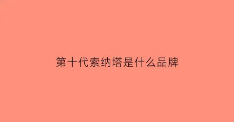 第十代索纳塔是什么品牌(第十代索纳塔是什么品牌的)