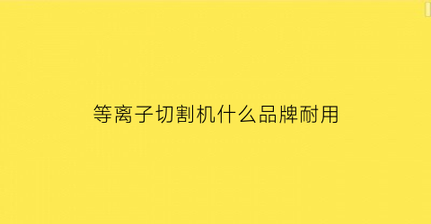 等离子切割机什么品牌耐用