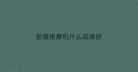 筋膜按摩机什么品牌好(筋膜按摩机什么品牌好)