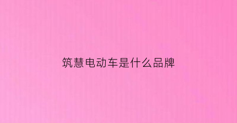筑慧电动车是什么品牌(筑慧电动车是什么品牌的)