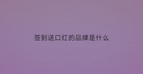 签到送口红的品牌是什么(签到送口红的品牌是什么意思)