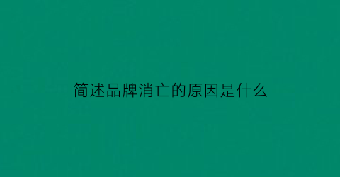 简述品牌消亡的原因是什么