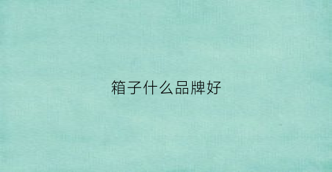 箱子什么品牌好(箱子哪个牌子好)