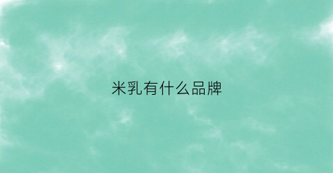 米乳有什么品牌(米乳排名前十)