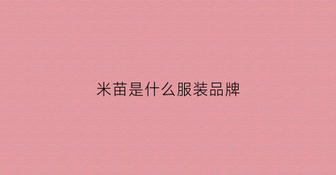 米苗是什么服装品牌(苗米什么意思)