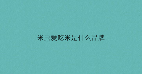 米虫爱吃米是什么品牌(米虫爱吃肉)